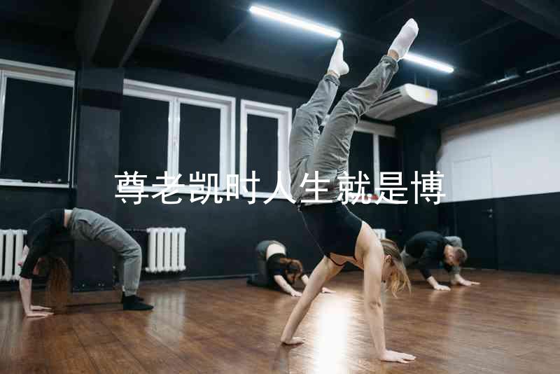 尊老凯时人生就是博