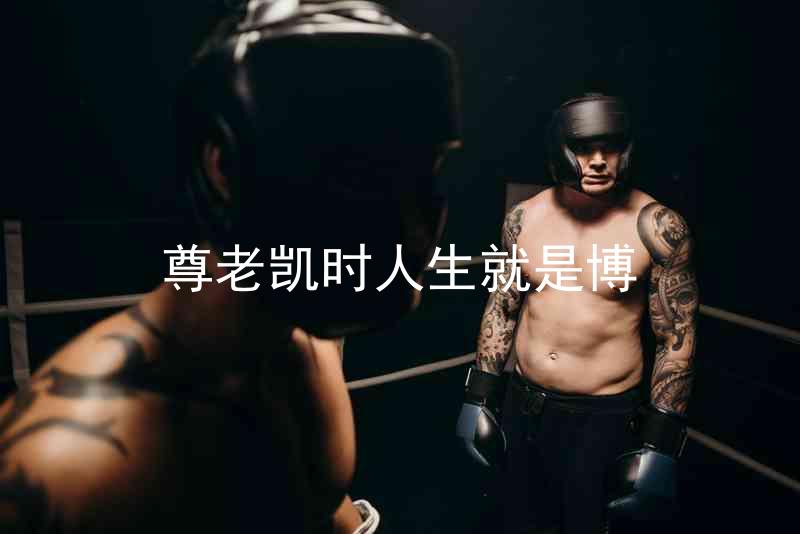 尊老凯时人生就是博