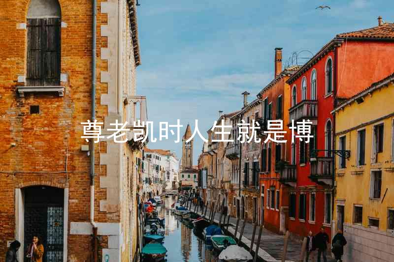 尊老凯时人生就是博