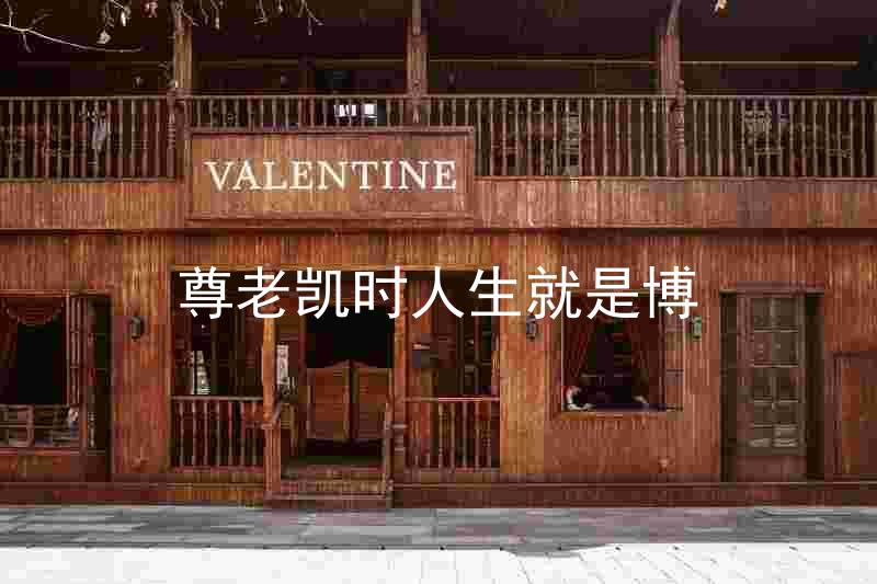 尊老凯时人生就是博