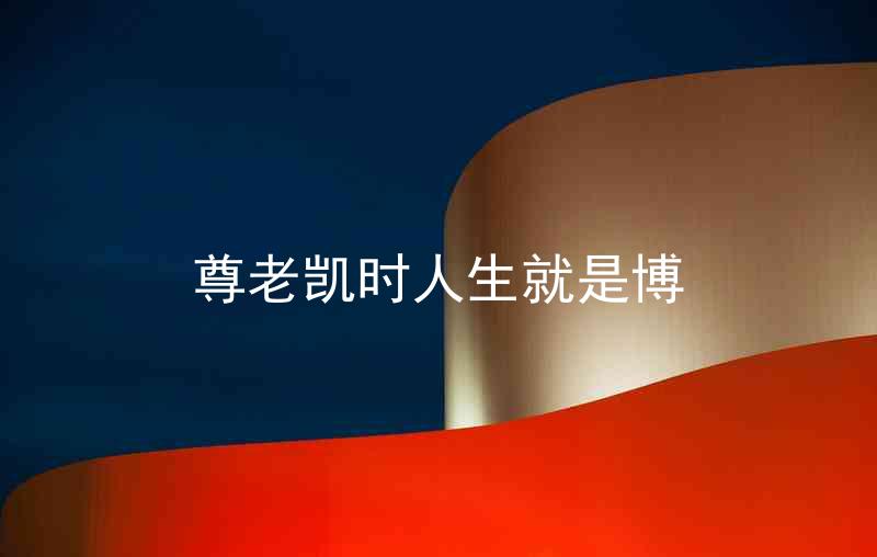 尊老凯时人生就是博